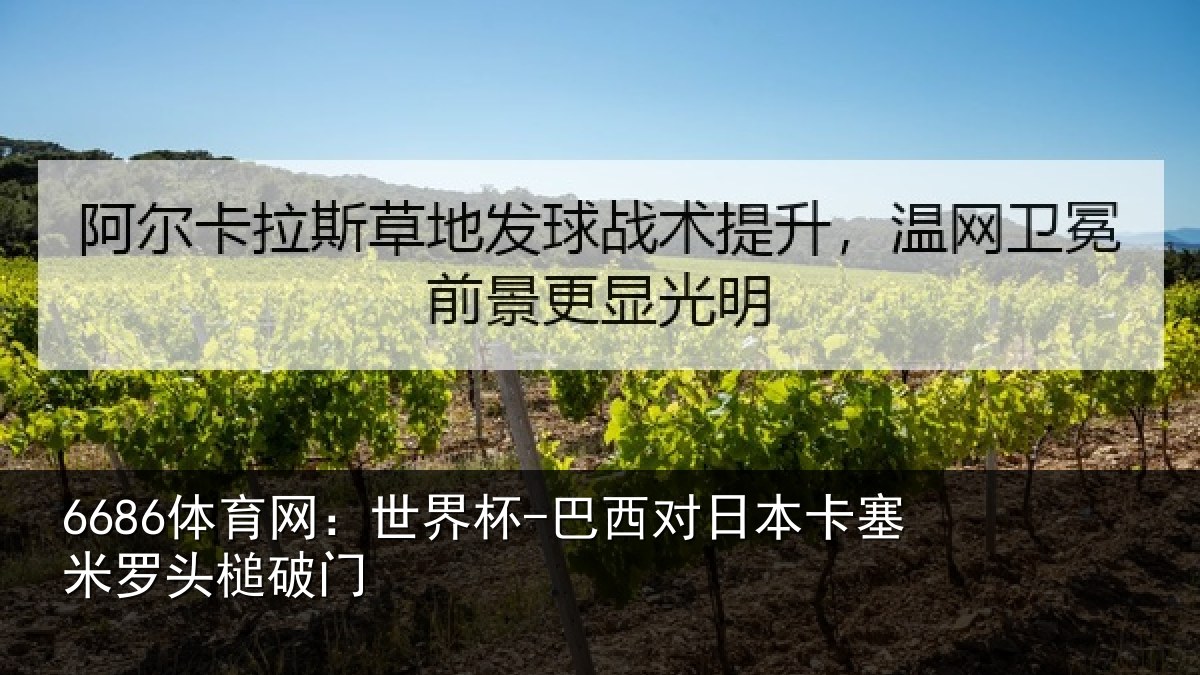6686体育网：世界杯-巴西对日本卡塞米罗头槌破门