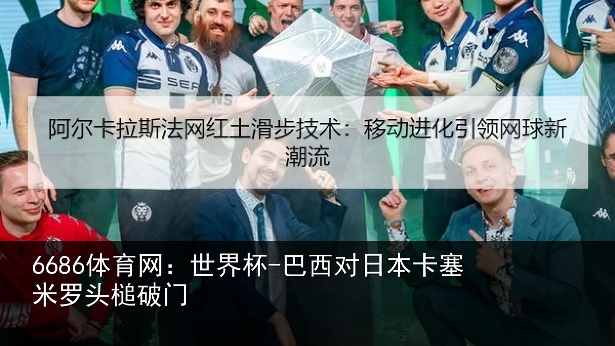 6686体育网：世界杯-巴西对日本卡塞米罗头槌破门