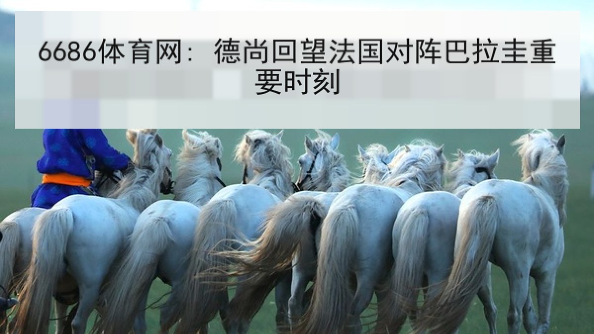 6686体育网: 德尚回望法国对阵巴拉圭重要时刻