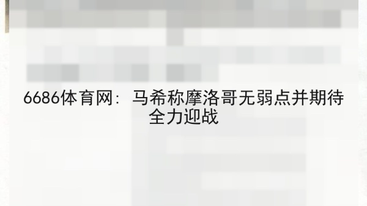 6686体育网: 马希称摩洛哥无弱点并期待全力迎战 6686体育网: 马希称摩洛哥无弱点并期待全力迎战