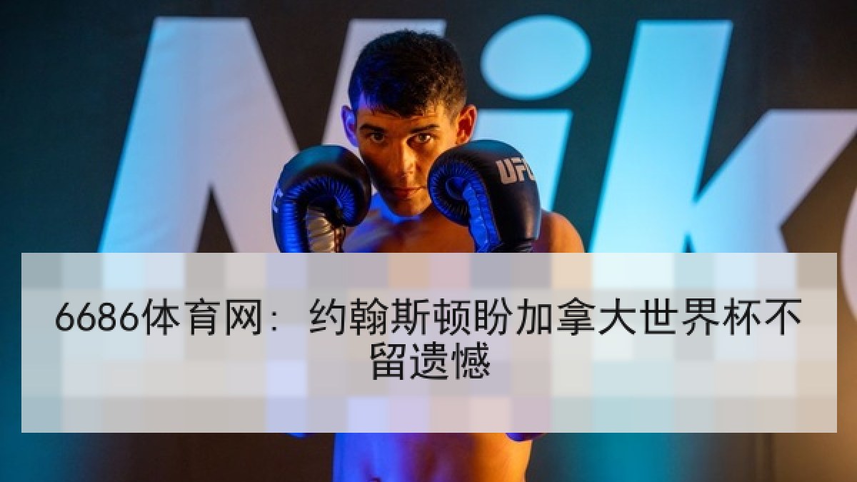 6686体育网: 约翰斯顿盼加拿大世界杯不留遗憾