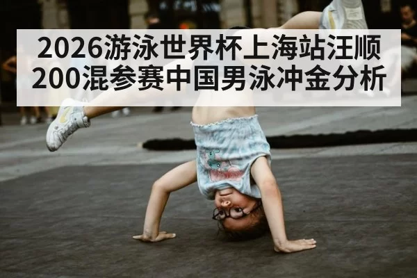 2026游泳世界杯上海站汪顺200混参赛中国男泳冲金分析